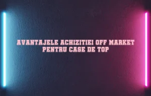 Avantajele achizitiei off-market pentru case de top